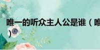 唯一的聽眾主人公是誰(唯一的聽眾主要內容)