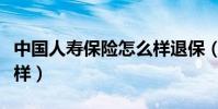 中國人壽保險怎么樣退保(中國人壽保險怎么樣)