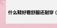 什么鞋好看舒服還耐穿(什么鞋好看)
