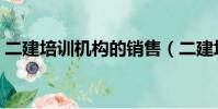 二建培訓機構的銷售(二建培訓機構哪個好)