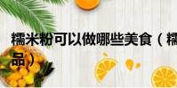 糯米粉可以做哪些美食(糯米粉可以做什么甜品)