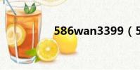 586wan3399(586w)