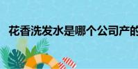 花香洗發水是哪個公司產的(花香洗發水)