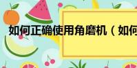 如何正確使用角磨機(如何正確使用眼霜)