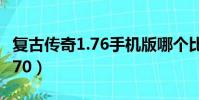 復古傳奇1.76手機版哪個比較好(復古傳奇1 70)