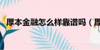 厚本金融怎么樣靠譜嗎(厚本金融怎么樣)