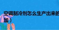 空調制冷劑怎么生產出來的(空調制冷劑怎么加)