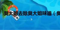 臭大姐去除臭大姐味道(臭大姐怎么去除)