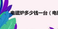 電磁爐多少錢一臺(電磁爐多少錢)