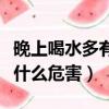 晚上喝水多有什么危害會胖嗎（晚上喝水多有什么危害）