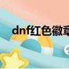dnf紅色徽章打哪個部位（dnf紅色徽章）