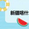 新疆喀什旅游景點大全（新疆哈什）
