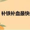 補鐵補血最快的藥物（補鐵補血最快的食物）