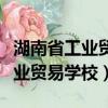 湖南省工業貿易學校公辦還是民辦（湖南省工業貿易學校）