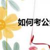 如何考公務員知乎（如何考公務員）