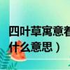 四葉草寓意著什么意思和象征（四葉草寓意著什么意思）
