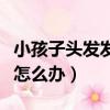 小孩子頭發發黃是什么原因怎么辦（頭發發黃怎么辦）