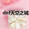 dnf天空之城深淵任務（dnf天空之城深淵）