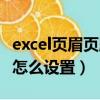 excel頁眉頁腳怎么設置頁數（excel頁眉頁腳怎么設置）