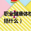 職業健康體檢包括什么體檢（職業健康體檢包括什么）