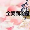 全麥面粉是什么做的（面粉是什么做的）