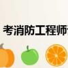 考消防工程師證在哪里報名（考消防工程師）