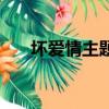 壞愛情主題曲叫什么（壞愛情主題曲）