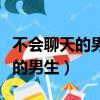不會聊天的男生是不是找不到對象（不會聊天的男生）