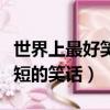 世界上最好笑的笑話能笑破肚皮的（世界上最短的笑話）