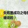 失敗是成功之母是誰說的名言啟示我們（失敗是成功之母是誰說的）