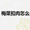 梅菜扣肉怎么做視頻教學（梅菜扣肉怎么做）