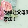 怎樣讓父母同意自己遠嫁（讓父母同意遠嫁的方法）