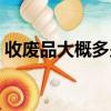 收廢品大概多少錢（收廢品大約得多少本錢）