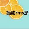 振動rms是什么意思（rms是什么意思）