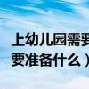 上幼兒園需要準備什么生活用品（上幼兒園需要準備什么）