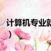 計算機專業就業方向和前景（計算機專業就業）
