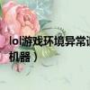 lol游戲環境異常請重啟機器后再試（lol游戲環境異常請重啟機器）
