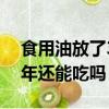 食用油放了3年還能吃嗎明親（食用油放了3年還能吃嗎）