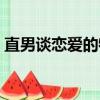 直男談戀愛的特征知乎（直男談戀愛的特征）