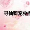 尋仙騎寵兌換券換什么最劃算（尋仙騎寵）