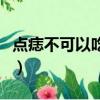 點痣不可以吃哪些東西（點痣忌口不能吃什么）