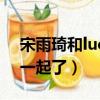 宋雨琦和lucas關系是啥呢（宋雨琦lucas在一起了）