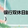 銀行雙休日能辦銀行卡嗎（銀行雙休日上班嗎）