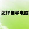 怎樣自學電腦編程入門（如何自學電腦編程）