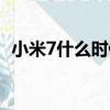 小米7什么時候出（小米7什么時候上市的）