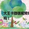 大王卡微信視頻免流量嗎怎么激活（大王卡微信視頻免流量嗎）