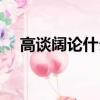 高談闊論什么動物（高談闊論什么意思）