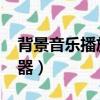 背景音樂播放器無法啟動（qq背景音樂播放器）