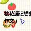 桃花源記想象作文800字初二（桃花源記想象作文）