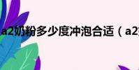 a2奶粉多少度沖泡合適(a2奶粉多少錢一罐)